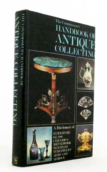 The Connoisseur's Handbook of Antique Collecting : A Dictionary of Furniture, Glass, Ceramics, Metalwork, Textiles, Timepieces, Arms and Armour