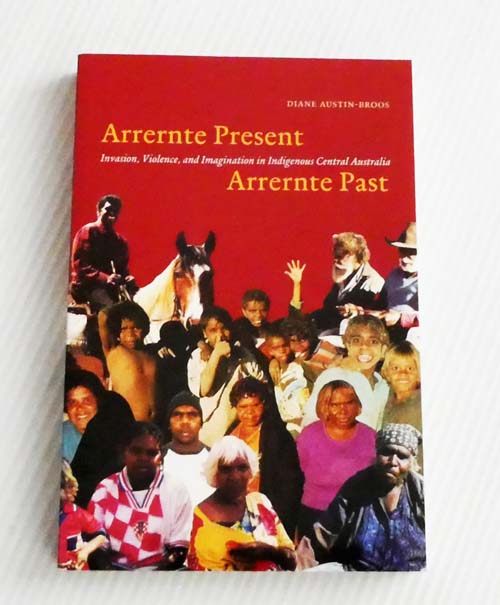 Arrernte Present, Arrernte Past : Invasion, Violence, and Imagination in Indigenous Central Australia