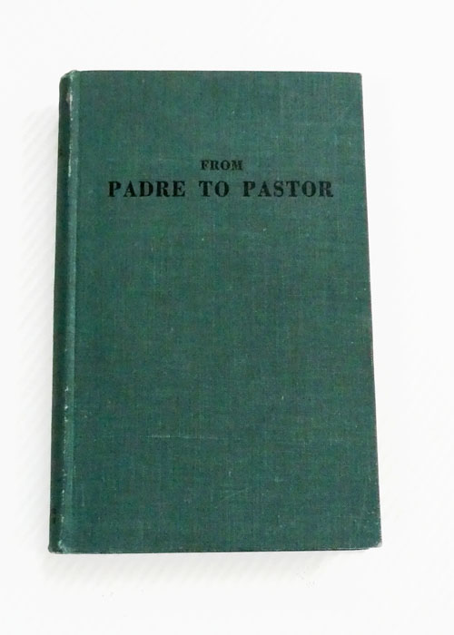 From Padre to Pastor Being a collection of lectures upon subjects which are important to the one-time Protestant Chaplain in changing his role from Padre to Pastor