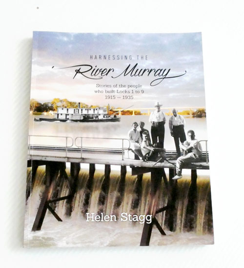 Harnessing the River Murray : Stories of the People Who Built Locks 1 to 9 1915 -1935 (signed by Author)