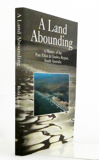 A Land Abounding. A History of the Port Elliot & Goolwa Region, South Australia