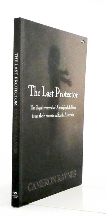 The Last Protector. The Illegal Removal of Aboriginal Children from Their Parents in South Australia