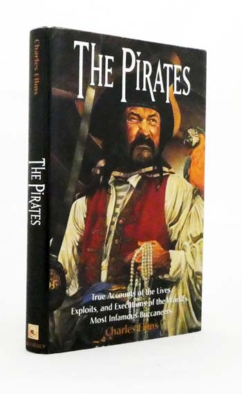 The Pirates : True Accounts Of The Lives, Exploits And Executions Of The World's Most Infamous Buccaneers