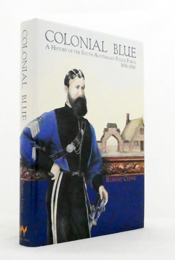 Colonial Blue. A history of the South Australian Police Force 1836-1916 (Signed by Author)