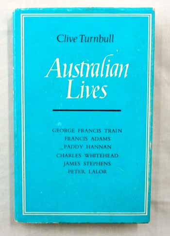 Australian Lives. Charles Whitehead, James Stephens, Peter Lalor, George Francis Train, Francis Adams, Paddy Hannan