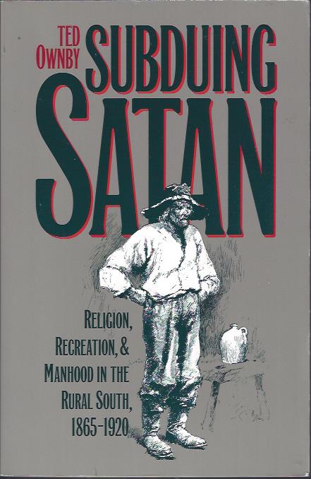 Subduing Satan : Religion, Recreation, & Manhood in the Rural South, 1865-1920
