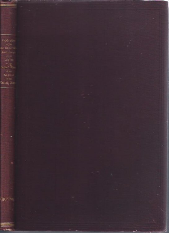 Celebration of the One Hundredth Anniversary of the Laying of the Corner Stone of the Capitol of the United States. with Accounts of the Laying of the Original Corner Stone, in 1793, and of the Corner Stone of the Extension, in 1851