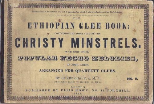 The Ethiopian Glee Book Containing the Songs Sung by the Christy Minstrels With Many Other Popular Negro Melodies in Four Parts, Arranged for Quartett Clubs, No. The Ethiopian Glee Book Containing the Songs Sung by the Christy Minstrels With