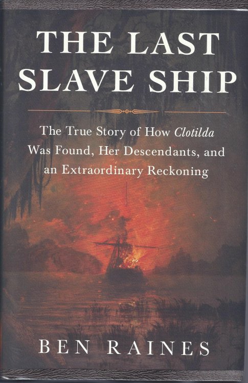 The Last Slave Ship The True Story of How Clotilda Was Found, Her Descendants, and an Extraaordinary Reckoning
