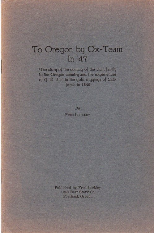 To Oregon by Ox-Team in '47 The Story of the Coming of the Hunt Family to the Oregon Country and the Experiences of G. W. Hunt in the Gold Diggings of California in 1849