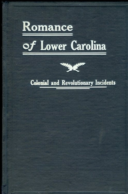 The Romance of Lower Carolina Historic, Romantic and Traditional Incidents of the Colonial and Revolutionary Eras of That Part of South Carolina At and Below the Falls of the Rivers; Localities so Plainly Described, As to be Easily Identified
