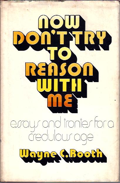 Now Don't Try to Reason with Me essays and ironies for a credulous age