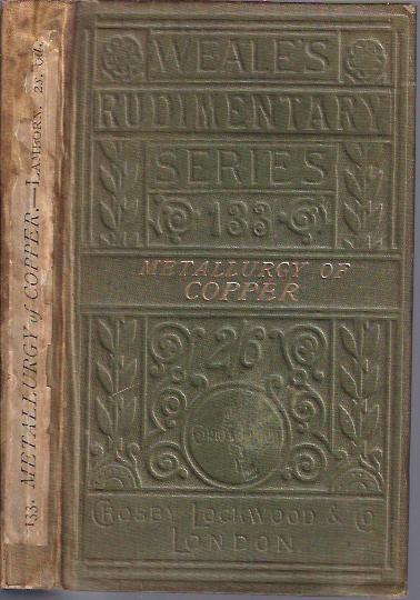 The Metallurgy of Copper Being an Introduction to the Method of Seeking, Mining , and Assaying Copper , and Manufacturing its Alloys