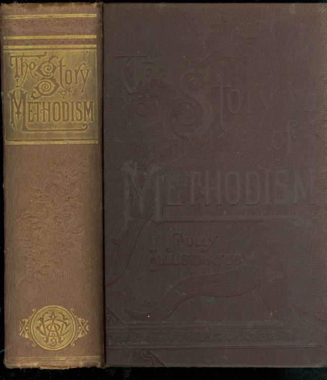 The Story of Methodism Tracing the Rise and Progress of That Wonderful Religious Movement, Which, like the Gulf Stream, Has Given Warmth to Wide Waters and Verdure to Many Lands : and Giving an Account of its Various Influences and Institutions of To-Day