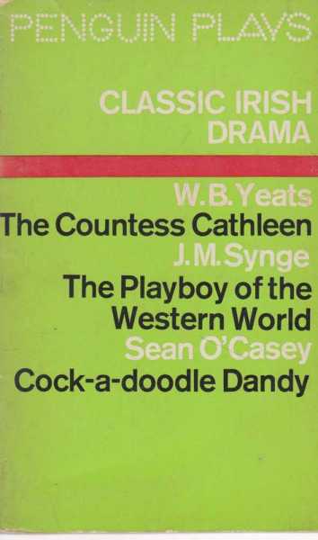 Classic Irish Drama: The Countess Cathleen; The Playboy Of The Western World; Cock-A-Doodle Dandy