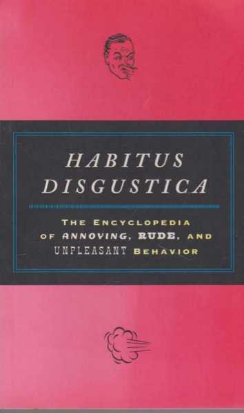 Habitus Disgustica - The Encyclopedia of Annoying, Rude and Unpleasant Behavior