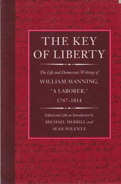 The Key of Liberty - The Life and Democratic Writings of William Manning, A Laborer 1747-1814