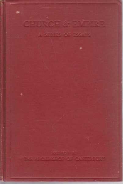 Church and Empire - A Series of Essays on the Responsibilities of Empire with a Preface by His Grace the Archbishop of Canterbury