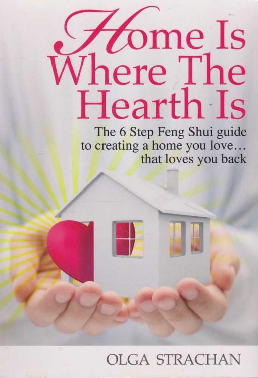 Home Is Where The Hearth Is: The 6 Step Feng Shui Guide to Creating A Home You Love.That Loves You Back