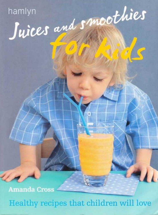 Juices and Smoothies for Kids: Healthy recipes That Children Will Love