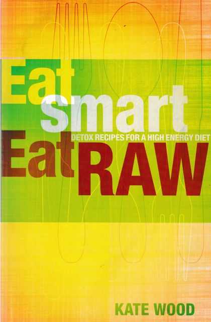 Eat Smart, Eat Raw: Detox Recipes for a High Energy Diet