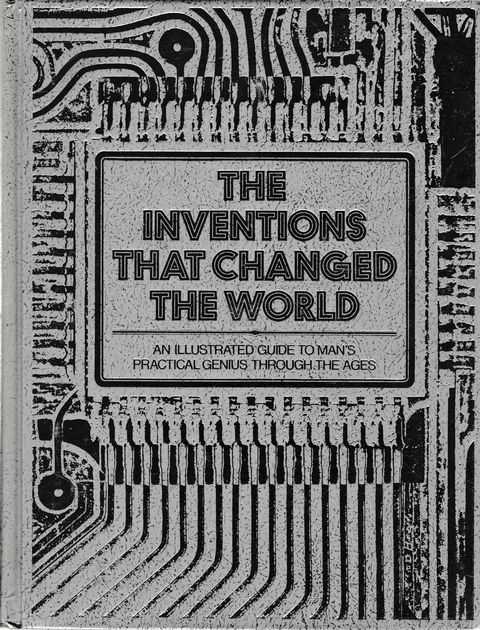 The Inventions That Changed The World; An Illustrated Guide to Man's Practical Genius Through The Ages