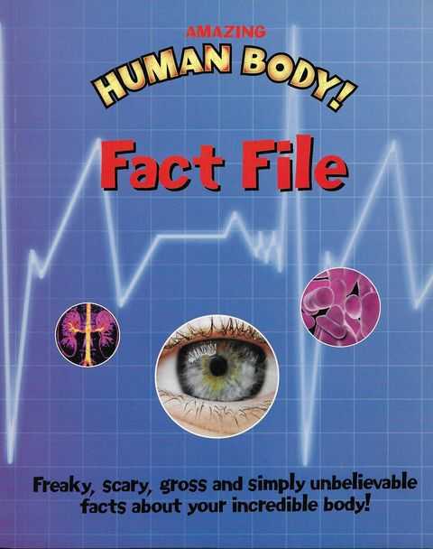 Amazing Human Body Fact File: Freaky, Gross and Simply Unbelievable Facts About Your Incredible Body!