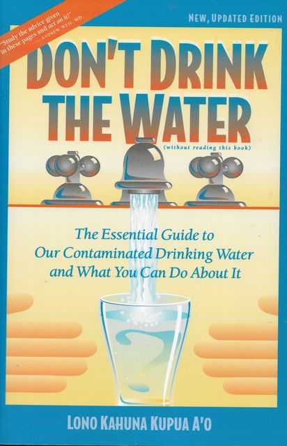 Don't Drink the Water: The Essential Guide to Our Contaminated Drinking Water and What You Can Do About it