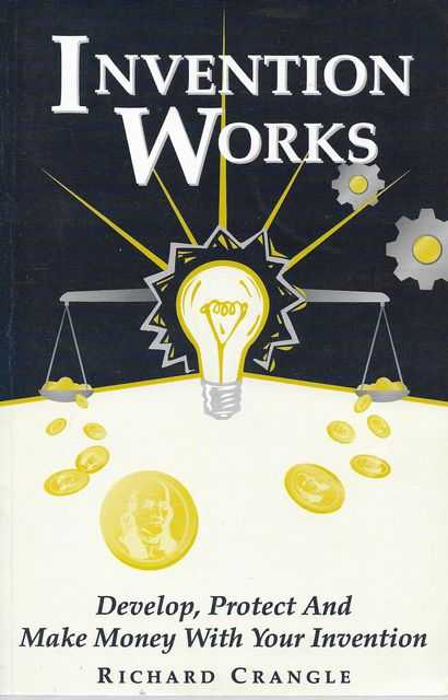 Invention Works: Develop, Protect and Make Money With Your Invention