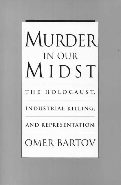Murder in Our Midst: The Holocaust, Industrial Killing and Representation