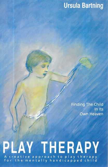 Play Therapy: A Creative Approach to Play Therapy for the Mentally Handicapped Child