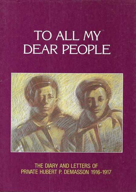 To All My Dear People: The Diary and Letters of Private Hubert P. Demasson 1916-1917