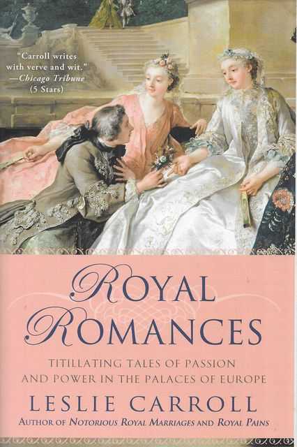 Royal Romances : Titillating Tales of Passion and Power in the Palaces of Europe