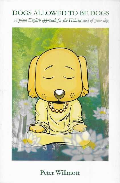 Dogs Allowed To Be Dogs: A Plain English Approach for the Holistic Care of your Dog
