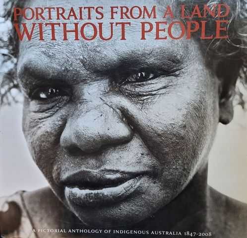 Portraits From A Land Without People: A Pictorial Anthology of Indigenous Australia 1847-2008