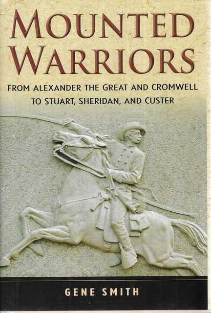 Mounted Warriors : From Alexander the Great and Cromwell to Stuart, Sheridan, and Custer