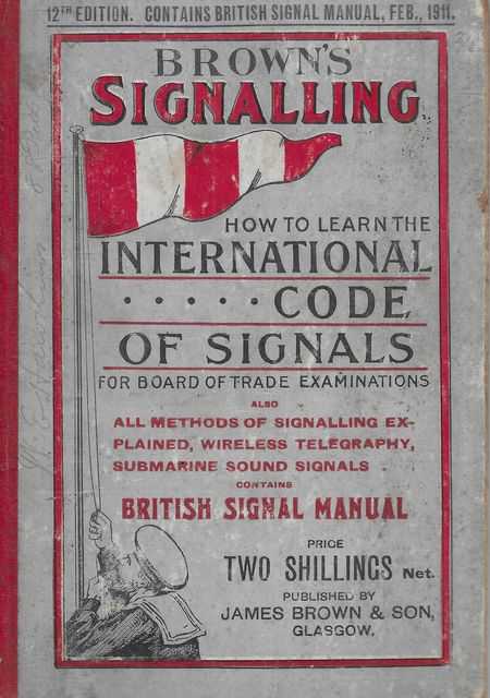Brown's Signalling: How To Learn the Commercial Code and All Other Forms of Signalling as Required at B.O.T. Examinations to which is appended the British Signal Manual comprising A Complete Signal Book for Small Vessels