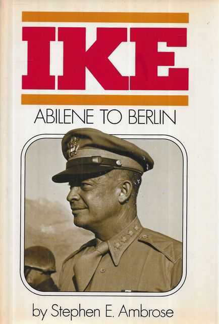 Ike: Abilene to Berlin: The Life of Dwight D. Eisenhower from His Childhood in Abilene, Kansas, through His Command of the Allied Forces in Europe in World War II