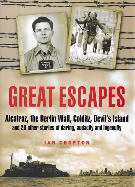 Great Escapes: Alcatraz, The Berlin Wall, Colditz, Devil's Island and 20 Other Stories of Daring, Audacity and Ingenuity