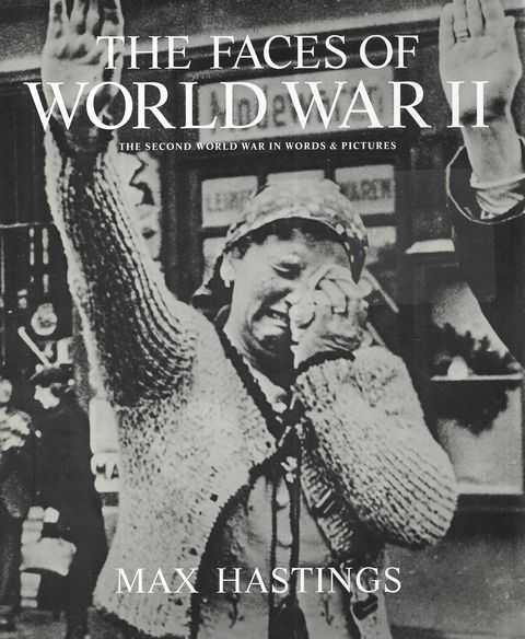 The Faces of World War II: The Second World War in Words & Pictures