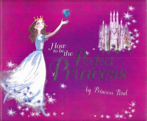 How To Be The Perfect Princess by Princess Petal