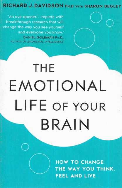 The Emotional Life of Your Brain : How Its Unique Patterns Affect the Way You Think, Feel, and Live - and How You Can Change Them