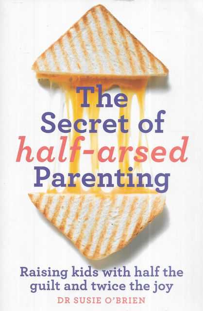 The Secret of Half-Arsed Parenting: Raising Kids with Half the Guilt and Twice the Joy