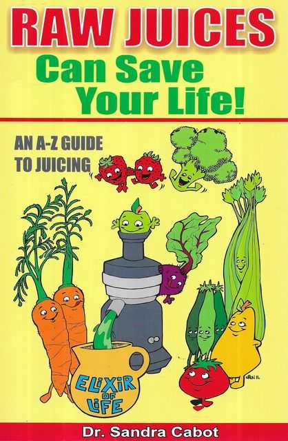 Raw Juices Can Save your Life! An A-Z Guide to Juicing