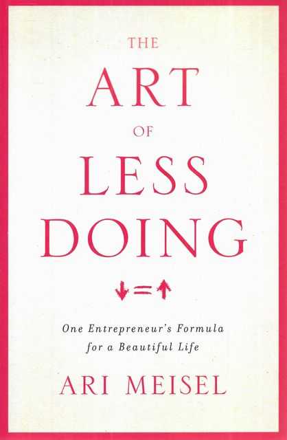 The Art of Doing Less : One Entrepreneur's Formula for a Beautiful Life
