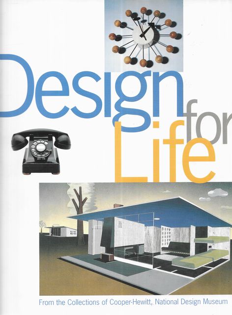 Design for Life : Our Daily Lives, the Spaces We Shape & the Ways We Communicate, as Seen Through the Collections of Cooper-Hewitt National Design Museum