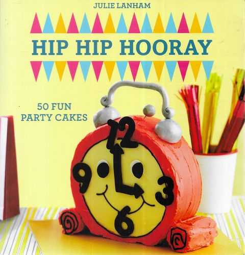 Hip Hip Hooray: 50 Fun Party Cakes