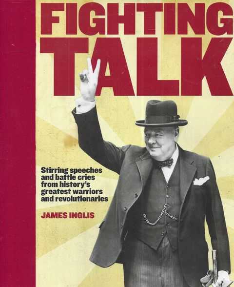 Fighting Talk : The Most Stirring Speeches, Surrenders, Battle Cries and Fighting Words in History