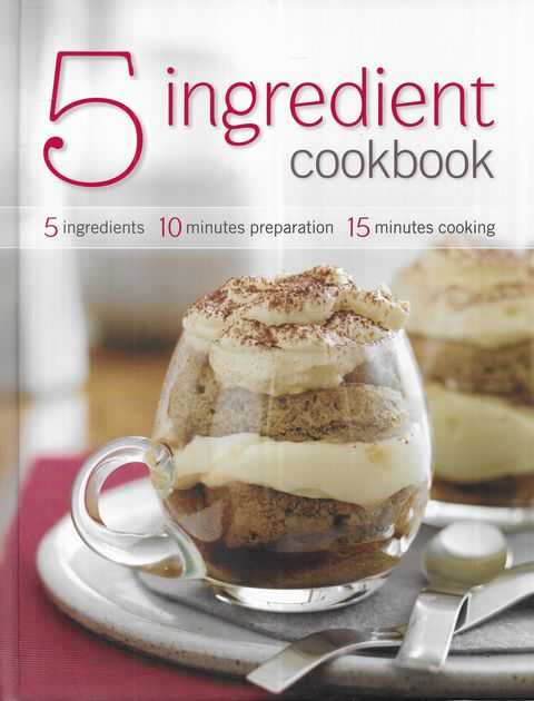 5 Ingredient Cookbook: 5 Ingredients, 10 Minutes Preparation, 15 Minutes Cooking
