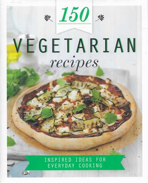 150 Vegetarian Recipes: Inspired Ideas for Everyday Cooking